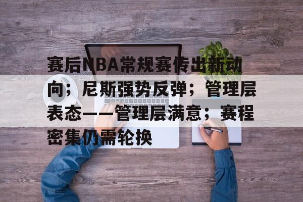 kaiyun-关于赛后NBA常规赛传出新动向；尼斯强势反弹；管理层表态——管理层满意；赛程密集仍需轮换的信息